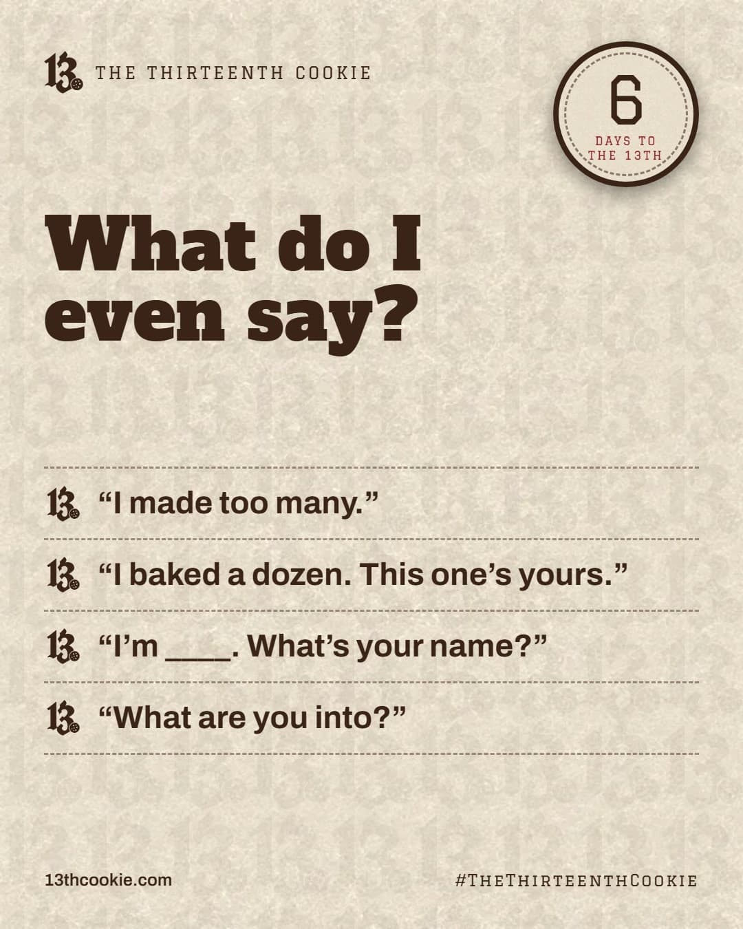 Four opening lines: I made too many. I baked a dozen, this one’s yours. I’m blank, what’s your name? What are you into?
